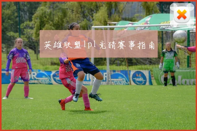 英雄联盟lpl竞猜赛事指南