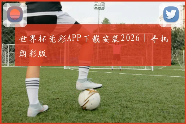 世界杯竞彩APP下载安装2026｜手机购彩版