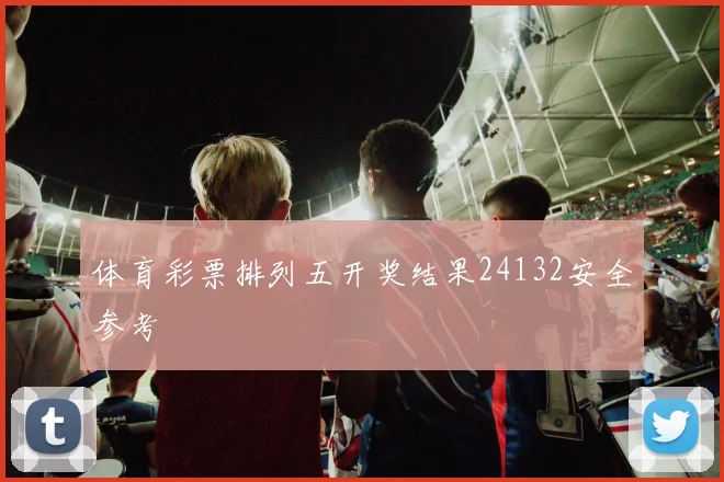 体育彩票排列五开奖结果24132安全参考