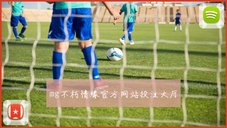 mg不朽情缘官方网站投注大厅