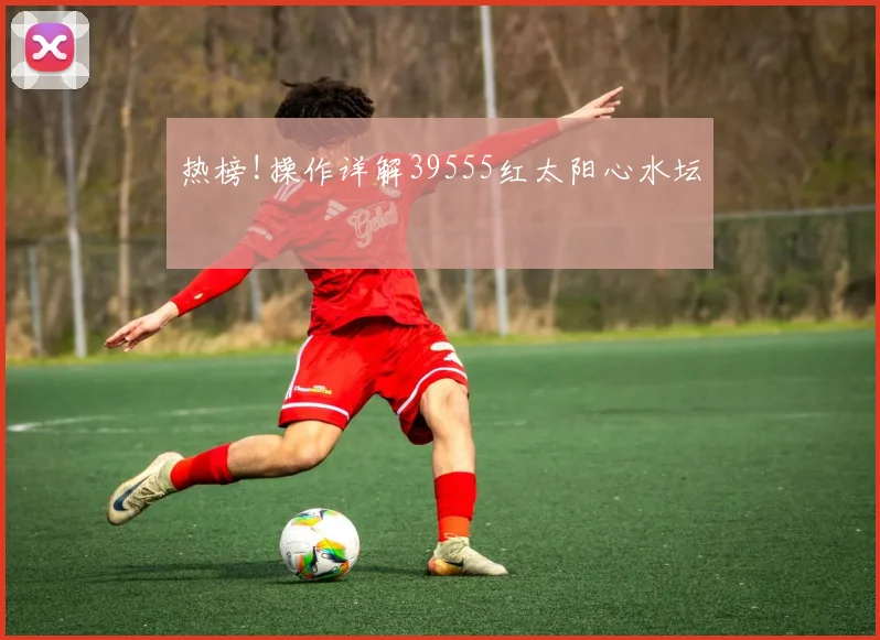 热榜!操作详解39555红太阳心水坛