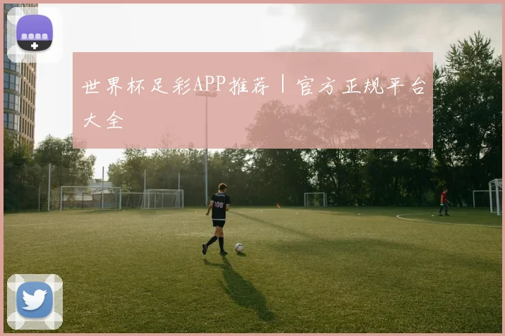世界杯足彩APP推荐｜官方正规平台大全