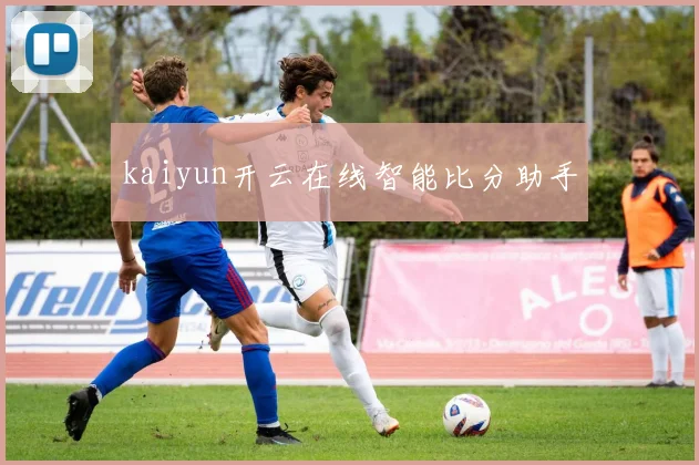 kaiyun开云在线智能比分助手