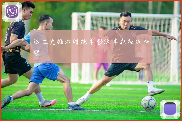 法兰克福加时绝杀勒沃库森经典回顾