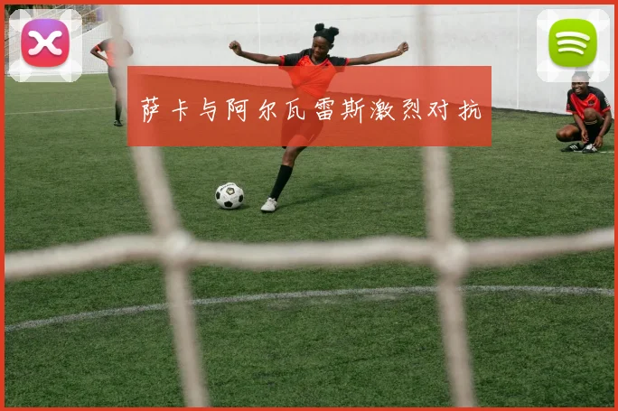 萨卡与阿尔瓦雷斯激烈对抗
