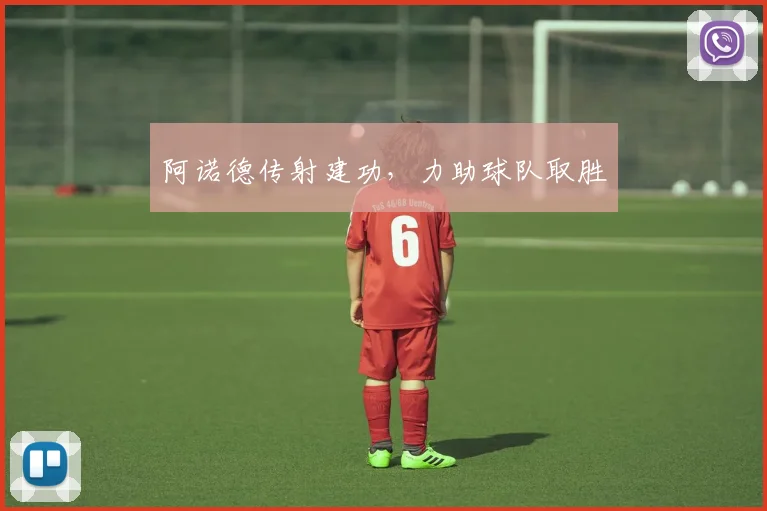 阿诺德传射建功，力助球队取胜