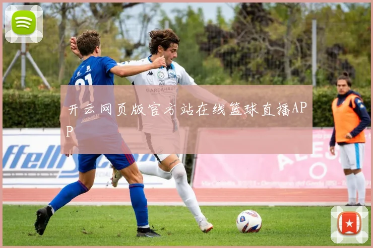 开云网页版官方站在线篮球直播APP