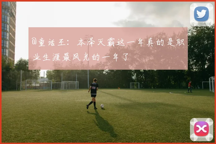 @童话王：本泽灭霸这一年真的是职业生涯最风光的一年了