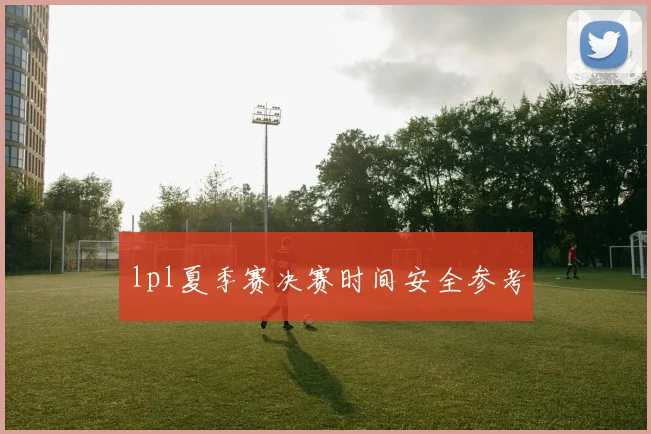 lpl夏季赛决赛时间安全参考
