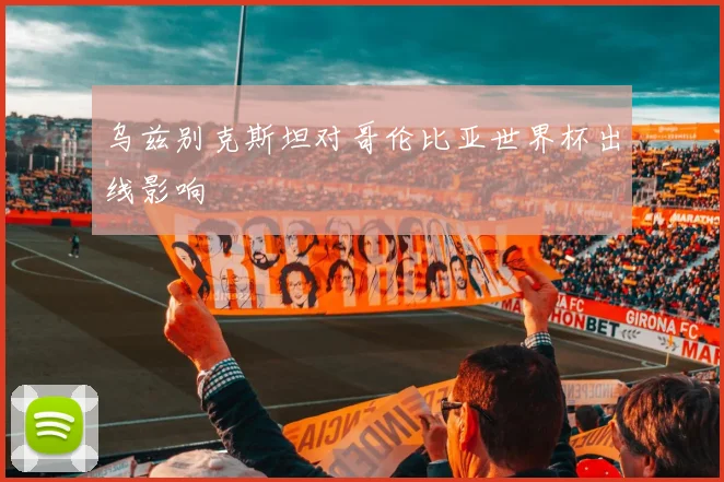 乌兹别克斯坦对哥伦比亚世界杯出线影响
