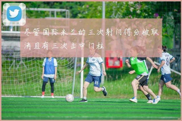尽管国际米兰的三次射门得分被取消且有三次击中门柱