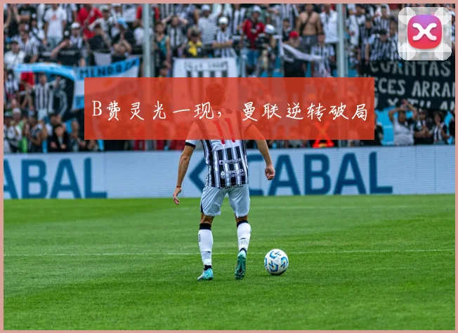 B费灵光一现，曼联逆转破局