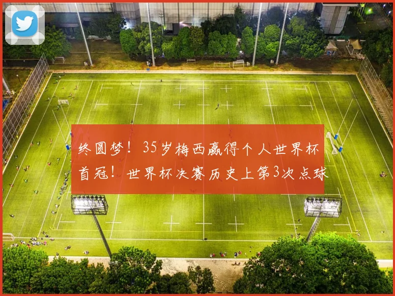 终圆梦!35岁梅西赢得个人世界杯首冠!世界杯决赛历史上第3次点球大战
