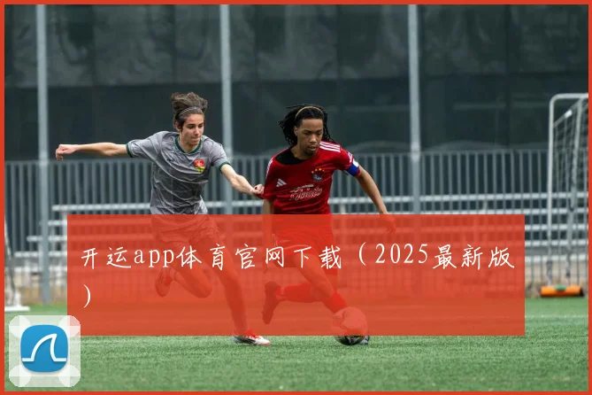 开运app体育官网下载（2025最新版）