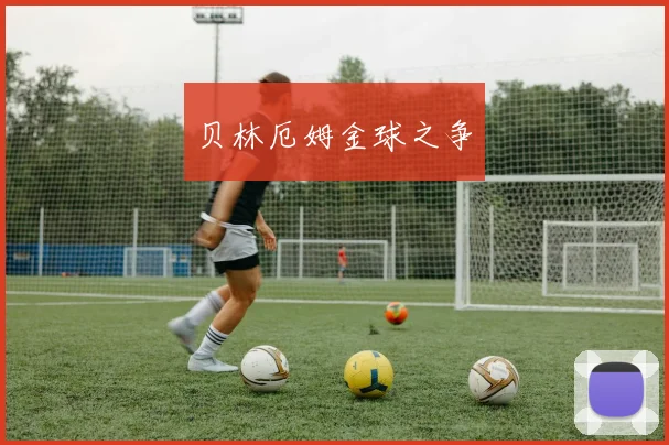 贝林厄姆金球之争
