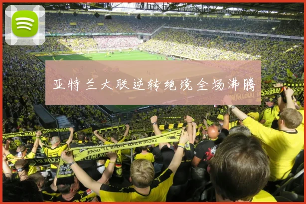亚特兰大联逆转绝境全场沸腾