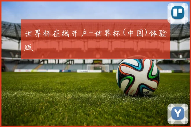 世界杯在线开户-世界杯(中国)体验版