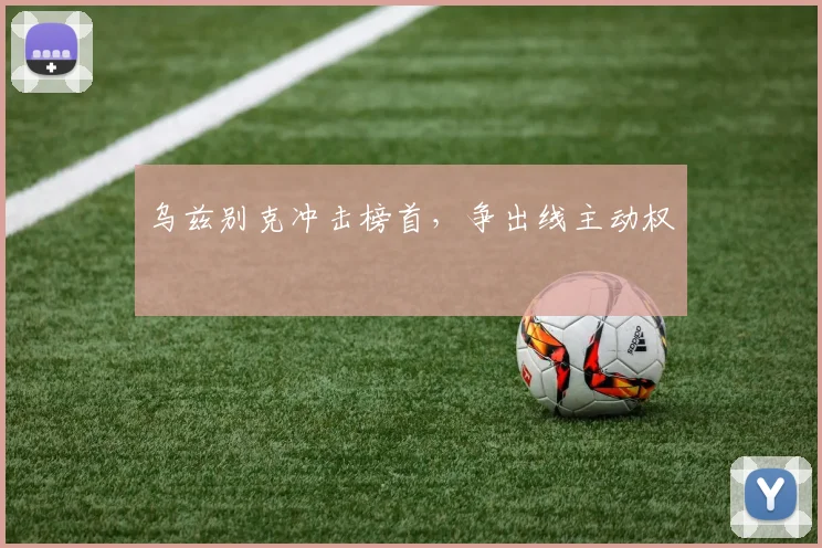 乌兹别克冲击榜首，争出线主动权