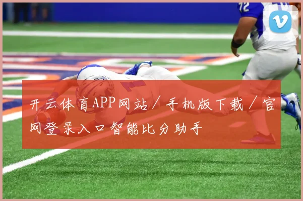 开云体育APP网站／手机版下载／官网登录入口智能比分助手