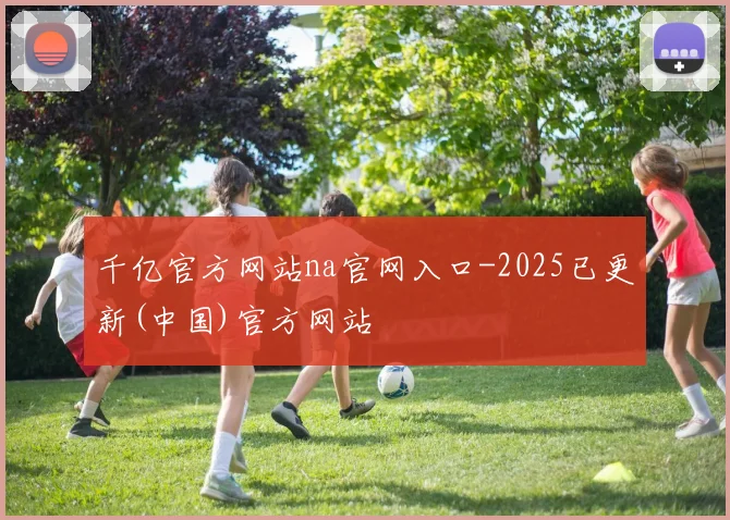 千亿官方网站na官网入口-2025已更新(中国)官方网站