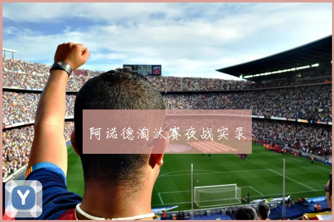 阿诺德淘汰赛夜战实录