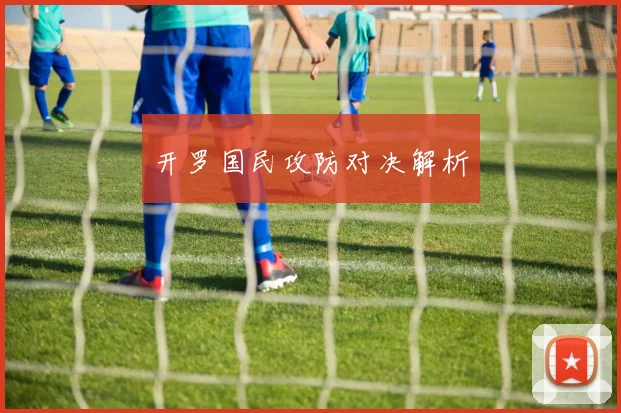 开罗国民攻防对决解析