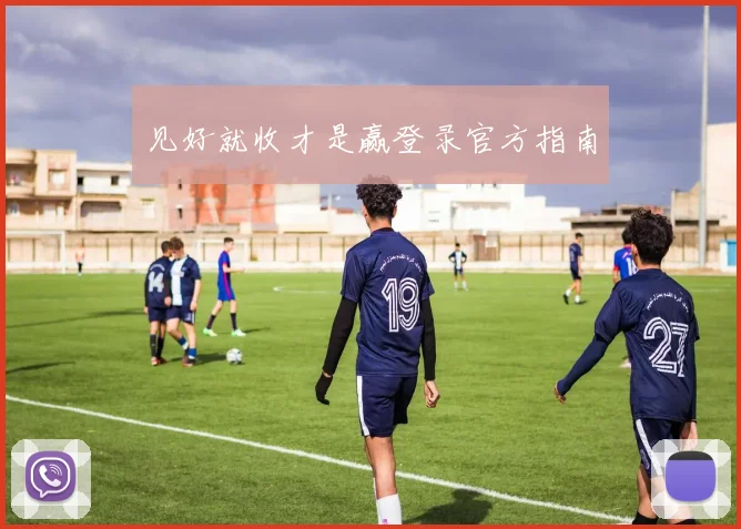 见好就收才是赢登录官方指南