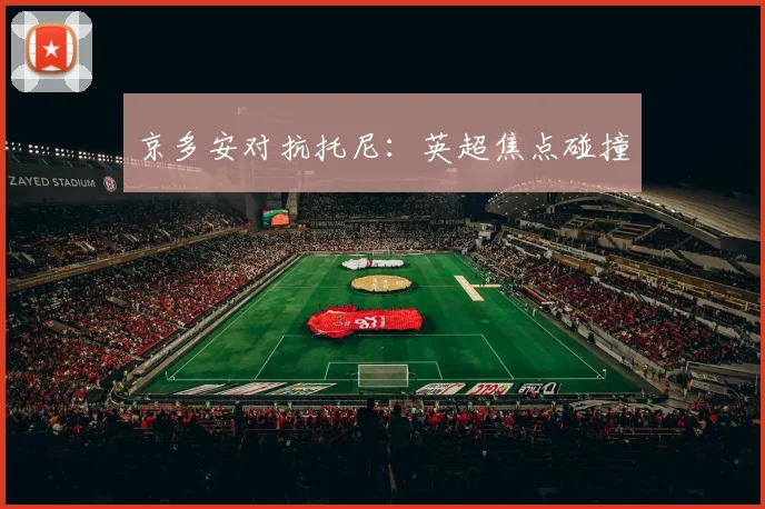 京多安对抗托尼：英超焦点碰撞