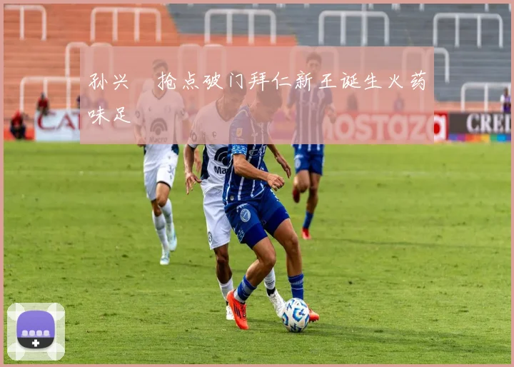 孙兴慜抢点破门拜仁新王诞生火药味足