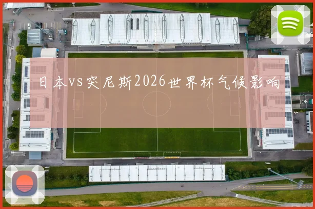 日本vs突尼斯2026世界杯气候影响