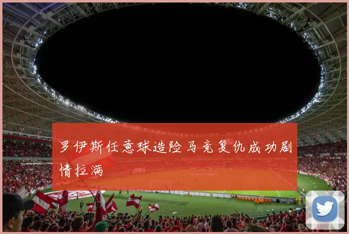 罗伊斯任意球造险马竞复仇成功剧情拉满