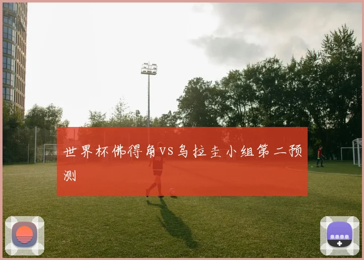 世界杯佛得角vs乌拉圭小组第二预测