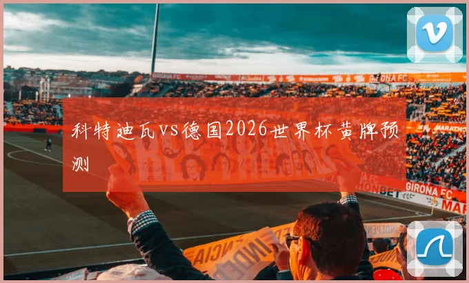 科特迪瓦vs德国2026世界杯黄牌预测