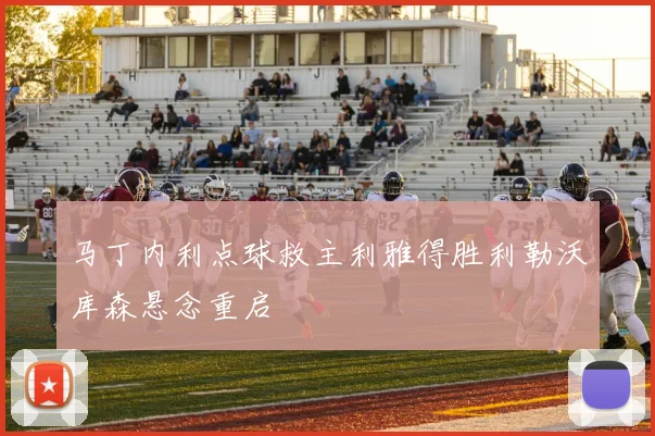 马丁内利点球救主利雅得胜利勒沃库森悬念重启