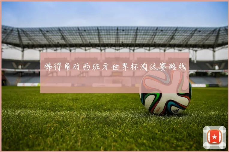 佛得角对西班牙世界杯淘汰赛路线