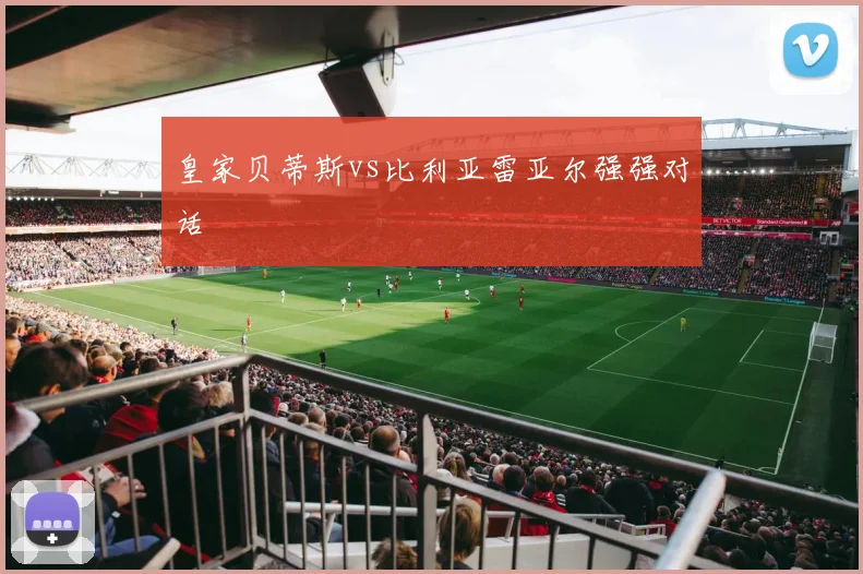 皇家贝蒂斯vs比利亚雷亚尔强强对话