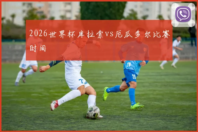 2026世界杯库拉索vs厄瓜多尔比赛时间