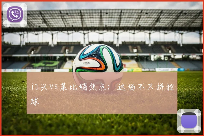 门兴vs莱比锡焦点：这场不只拼控球