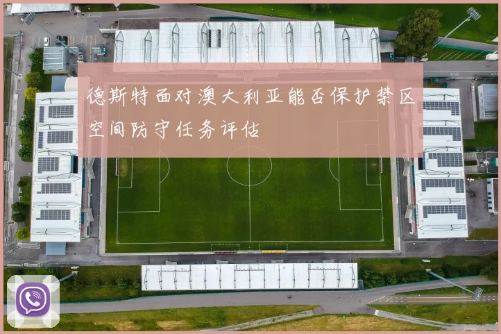 德斯特面对澳大利亚能否保护禁区空间防守任务评估