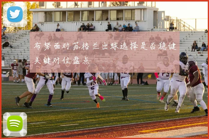 布努面对苏格兰出球选择是否稳健关键对位盘点