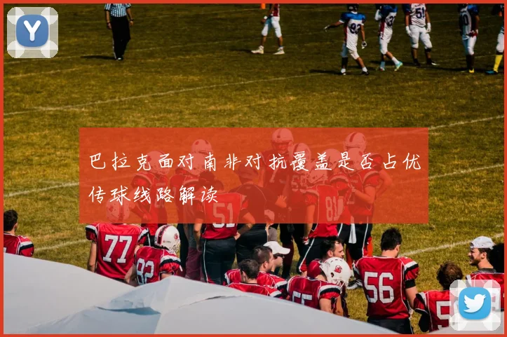 巴拉克面对南非对抗覆盖是否占优传球线路解读