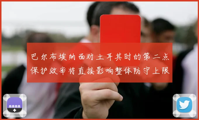 巴尔布埃纳面对土耳其时的第二点保护效率将直接影响整体防守上限