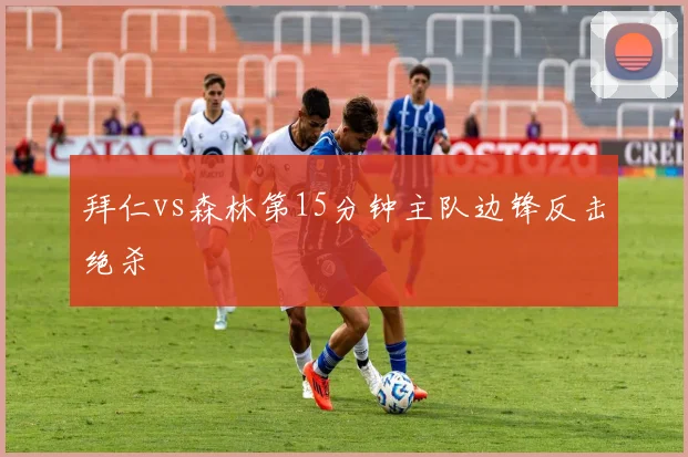 拜仁vs森林第15分钟主队边锋反击绝杀