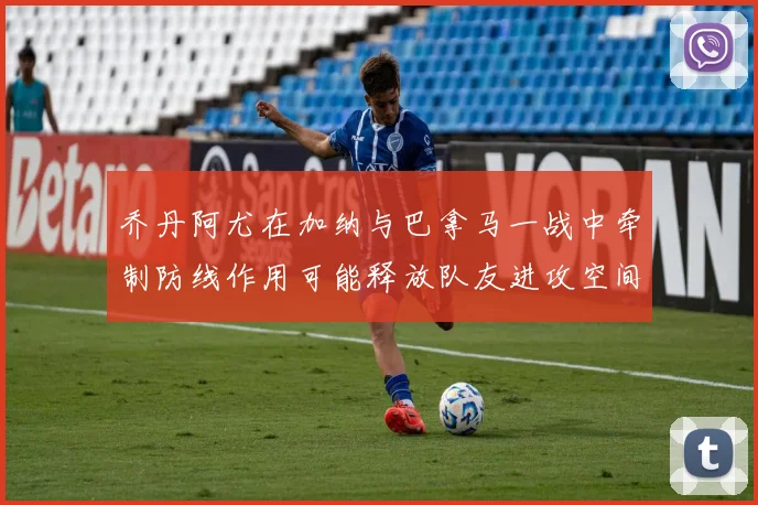 乔丹阿尤在加纳与巴拿马一战中牵制防线作用可能释放队友进攻空间