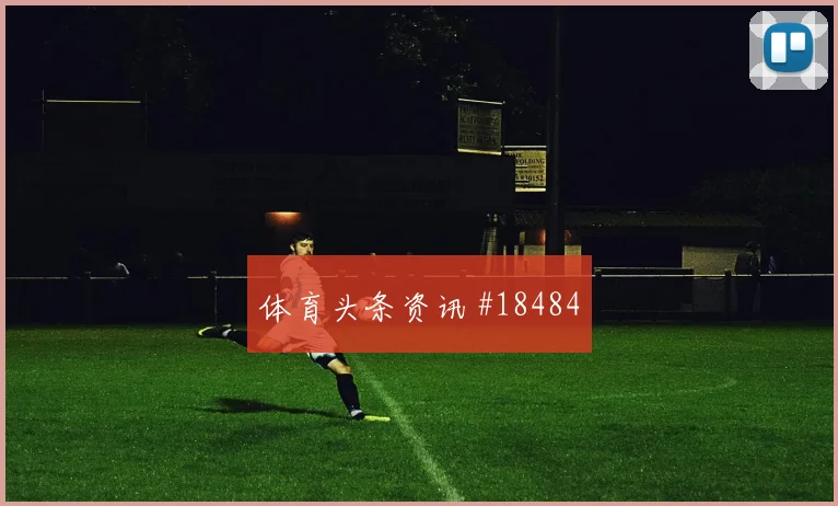 欧冠切尔西对阵勒沃库森二点球保护将直接检验防线转身能力