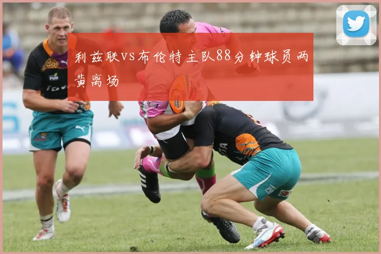 利兹联vs布伦特主队88分钟球员两黄离场